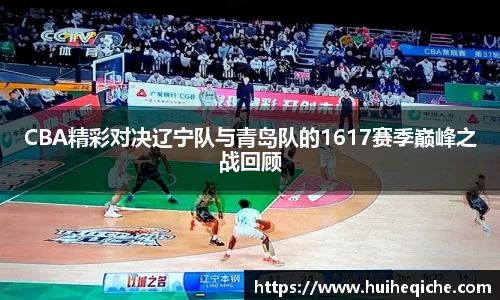 CBA精彩对决辽宁队与青岛队的1617赛季巅峰之战回顾
